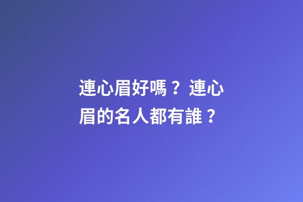 連心眉好嗎？連心眉的名人都有誰？